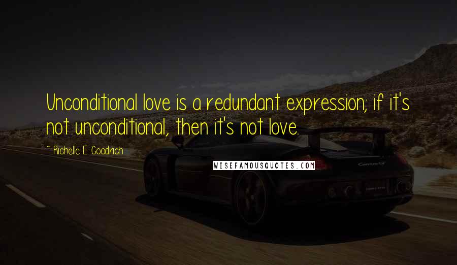 Richelle E. Goodrich Quotes: Unconditional love is a redundant expression; if it's not unconditional, then it's not love.