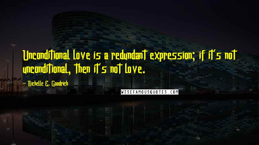 Richelle E. Goodrich Quotes: Unconditional love is a redundant expression; if it's not unconditional, then it's not love.