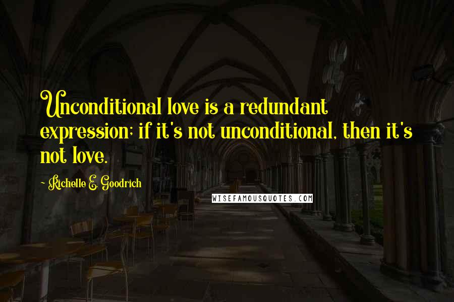 Richelle E. Goodrich Quotes: Unconditional love is a redundant expression; if it's not unconditional, then it's not love.