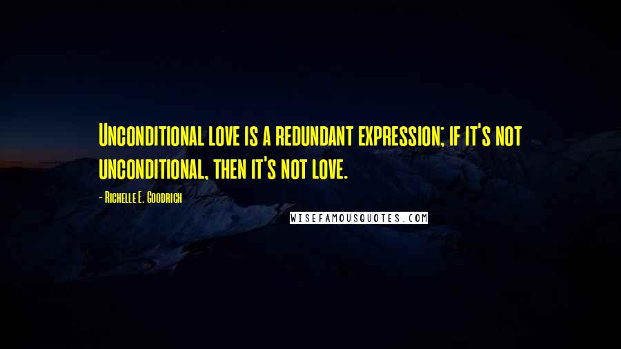 Richelle E. Goodrich Quotes: Unconditional love is a redundant expression; if it's not unconditional, then it's not love.