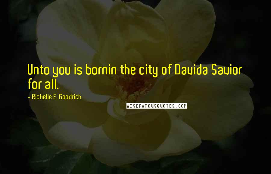 Richelle E. Goodrich Quotes: Unto you is bornin the city of Davida Savior for all.