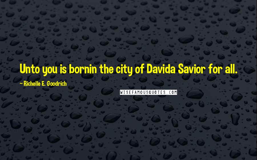Richelle E. Goodrich Quotes: Unto you is bornin the city of Davida Savior for all.