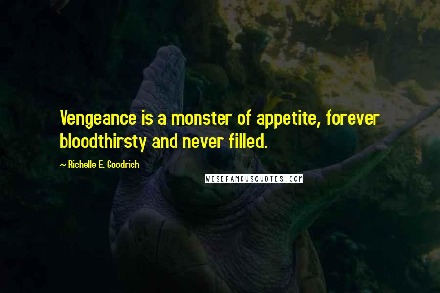 Richelle E. Goodrich Quotes: Vengeance is a monster of appetite, forever bloodthirsty and never filled.