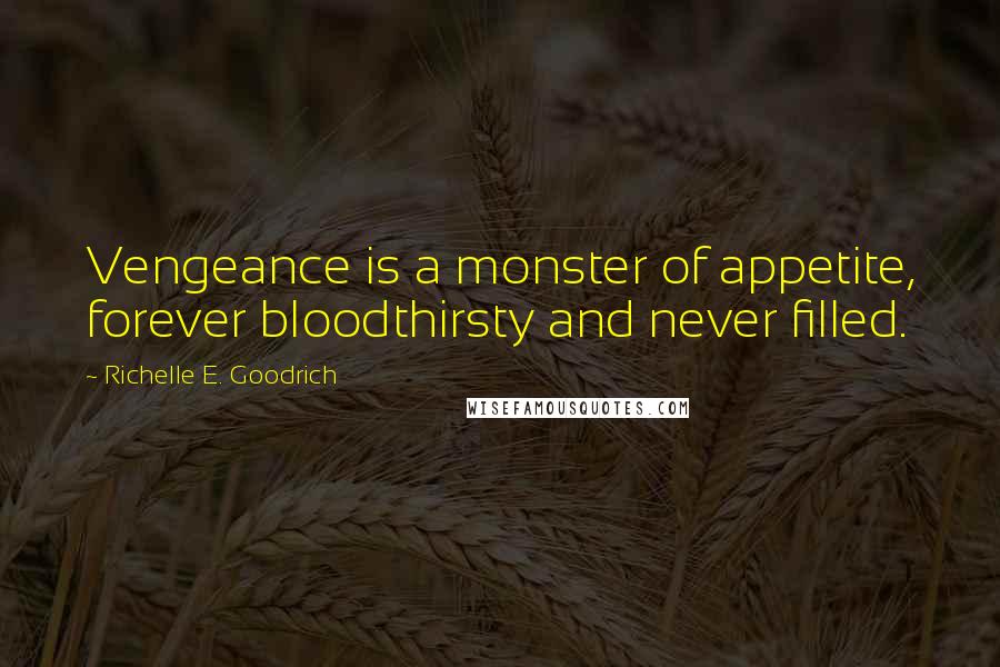 Richelle E. Goodrich Quotes: Vengeance is a monster of appetite, forever bloodthirsty and never filled.