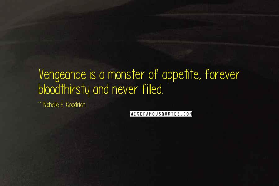 Richelle E. Goodrich Quotes: Vengeance is a monster of appetite, forever bloodthirsty and never filled.