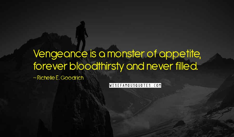 Richelle E. Goodrich Quotes: Vengeance is a monster of appetite, forever bloodthirsty and never filled.