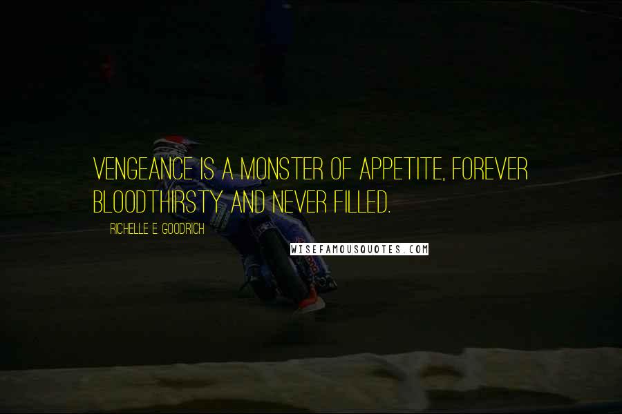 Richelle E. Goodrich Quotes: Vengeance is a monster of appetite, forever bloodthirsty and never filled.