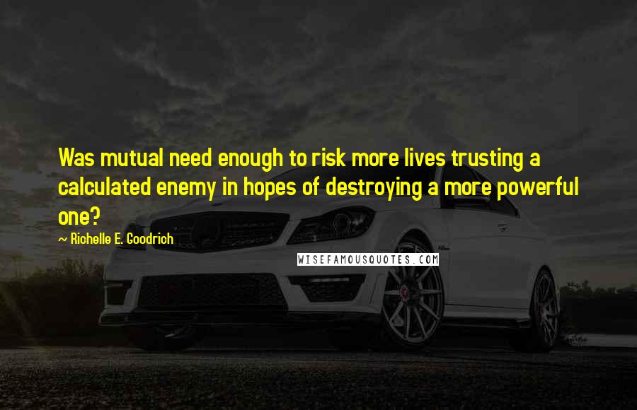 Richelle E. Goodrich Quotes: Was mutual need enough to risk more lives trusting a calculated enemy in hopes of destroying a more powerful one?