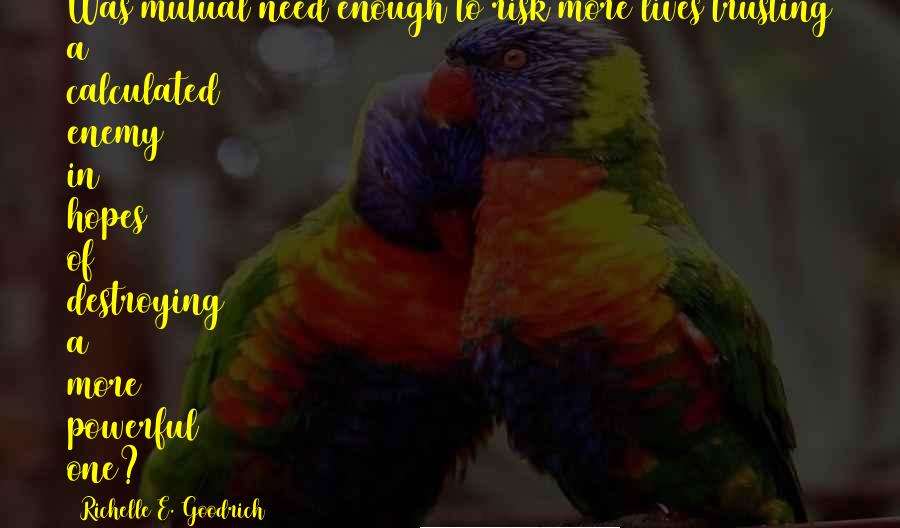 Richelle E. Goodrich Quotes: Was mutual need enough to risk more lives trusting a calculated enemy in hopes of destroying a more powerful one?