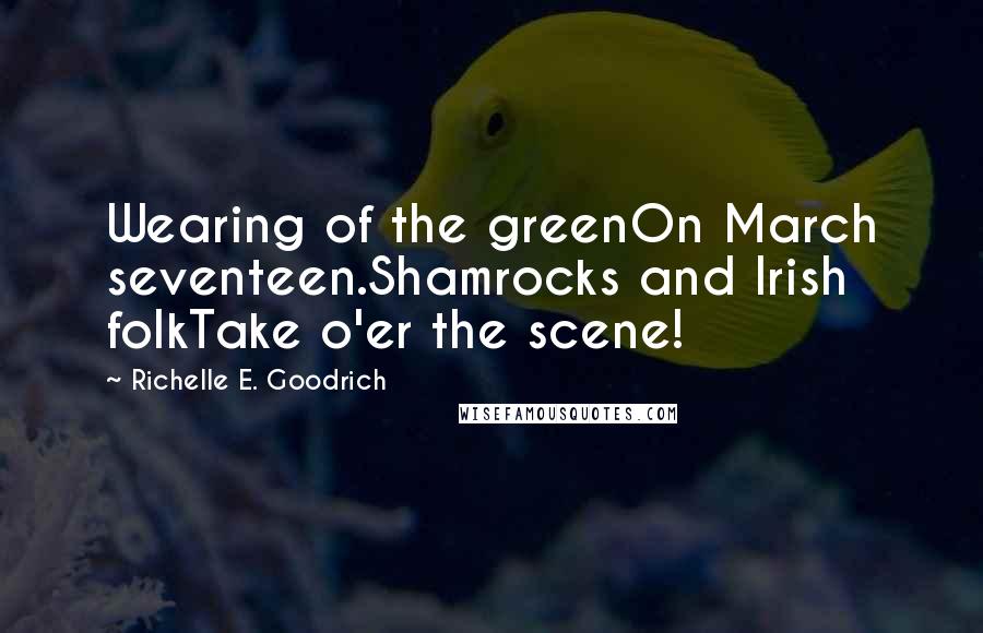 Richelle E. Goodrich Quotes: Wearing of the greenOn March seventeen.Shamrocks and Irish folkTake o'er the scene!