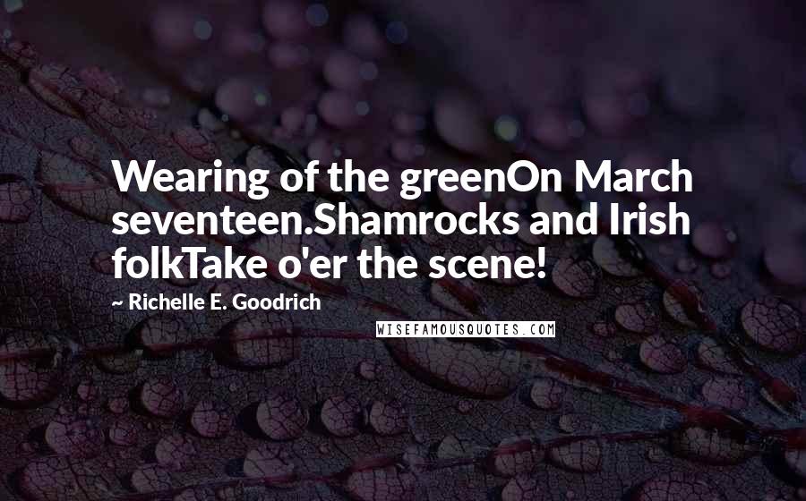 Richelle E. Goodrich Quotes: Wearing of the greenOn March seventeen.Shamrocks and Irish folkTake o'er the scene!