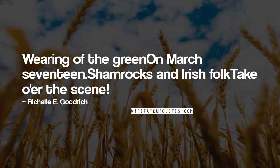 Richelle E. Goodrich Quotes: Wearing of the greenOn March seventeen.Shamrocks and Irish folkTake o'er the scene!