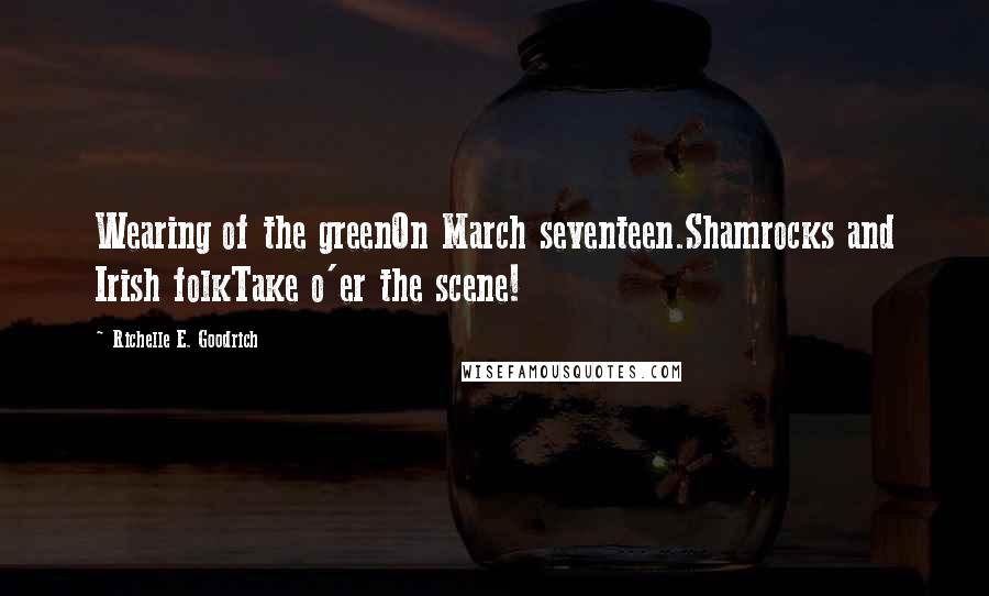 Richelle E. Goodrich Quotes: Wearing of the greenOn March seventeen.Shamrocks and Irish folkTake o'er the scene!