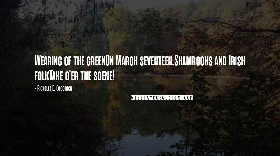 Richelle E. Goodrich Quotes: Wearing of the greenOn March seventeen.Shamrocks and Irish folkTake o'er the scene!