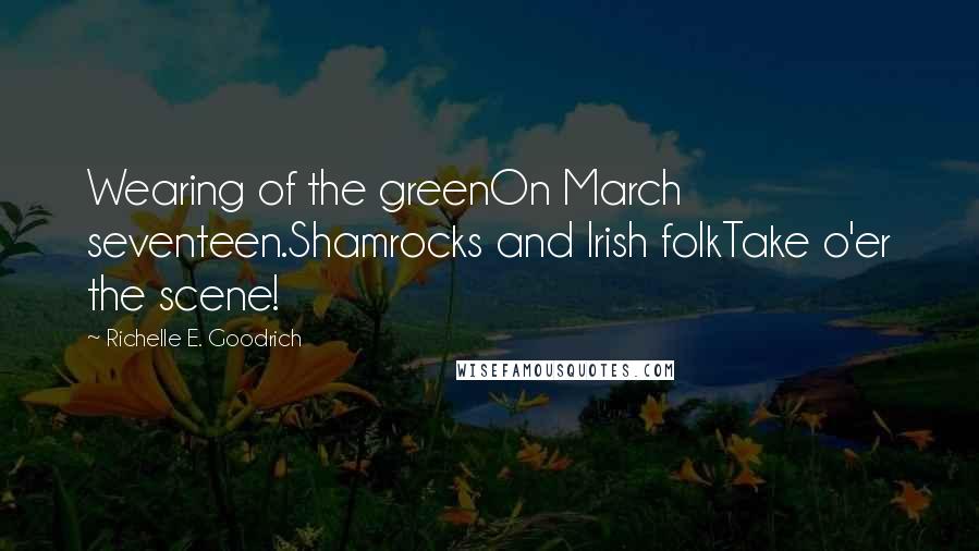 Richelle E. Goodrich Quotes: Wearing of the greenOn March seventeen.Shamrocks and Irish folkTake o'er the scene!
