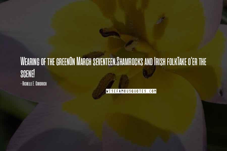 Richelle E. Goodrich Quotes: Wearing of the greenOn March seventeen.Shamrocks and Irish folkTake o'er the scene!