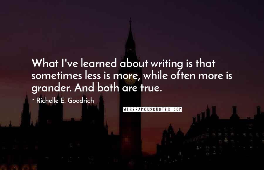 Richelle E. Goodrich Quotes: What I've learned about writing is that sometimes less is more, while often more is grander. And both are true.