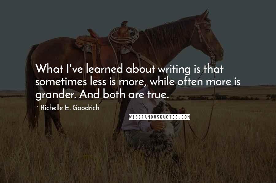 Richelle E. Goodrich Quotes: What I've learned about writing is that sometimes less is more, while often more is grander. And both are true.