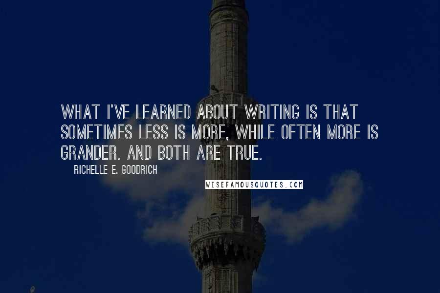 Richelle E. Goodrich Quotes: What I've learned about writing is that sometimes less is more, while often more is grander. And both are true.