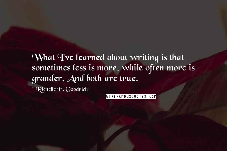 Richelle E. Goodrich Quotes: What I've learned about writing is that sometimes less is more, while often more is grander. And both are true.