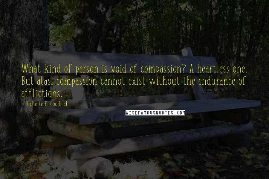 Richelle E. Goodrich Quotes: What kind of person is void of compassion? A heartless one. But alas, compassion cannot exist without the endurance of afflictions.