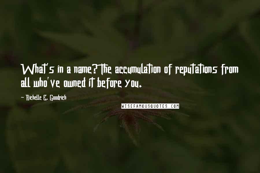 Richelle E. Goodrich Quotes: What's in a name? The accumulation of reputations from all who've owned it before you.