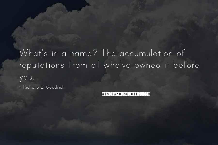 Richelle E. Goodrich Quotes: What's in a name? The accumulation of reputations from all who've owned it before you.