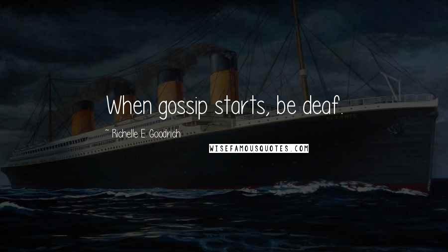 Richelle E. Goodrich Quotes: When gossip starts, be deaf.