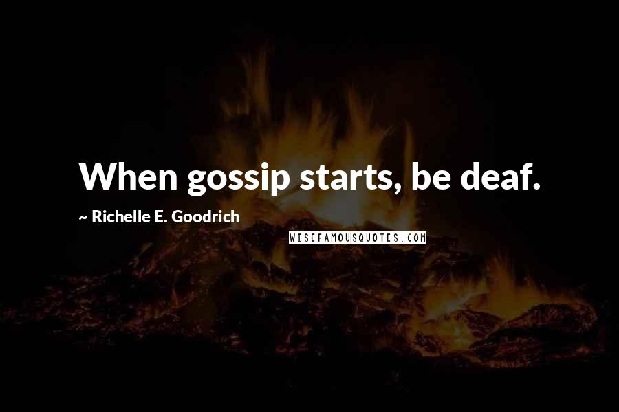 Richelle E. Goodrich Quotes: When gossip starts, be deaf.