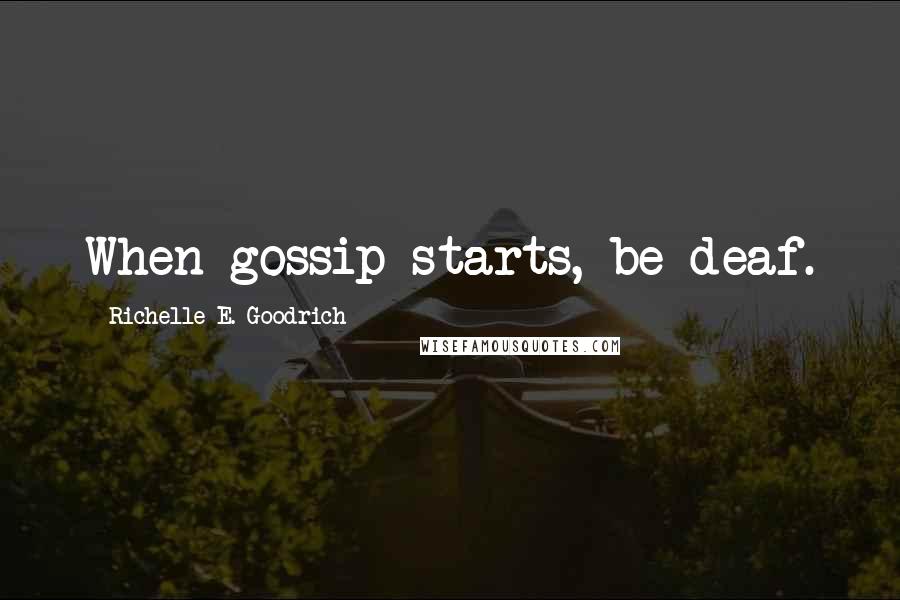 Richelle E. Goodrich Quotes: When gossip starts, be deaf.