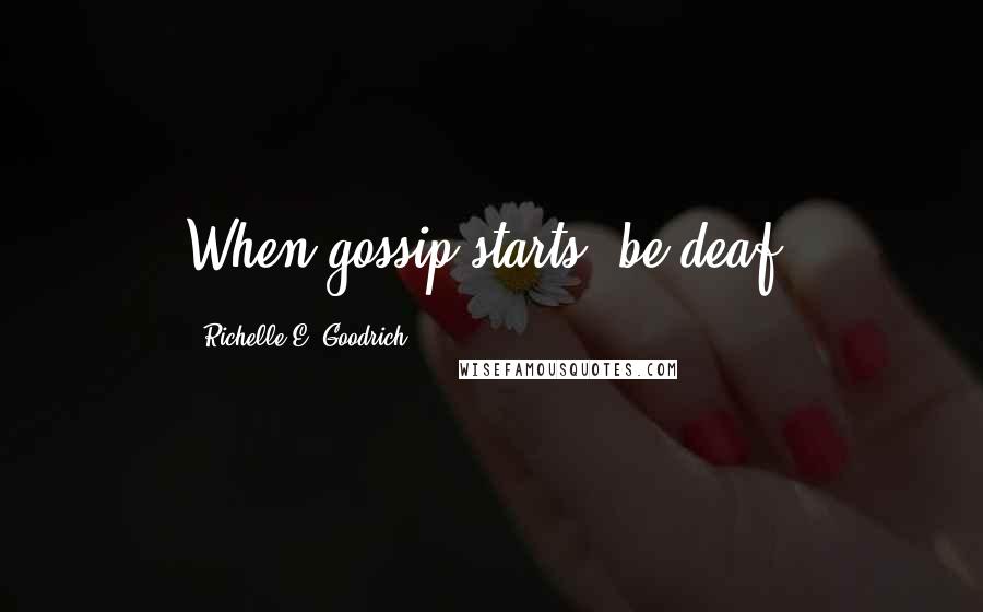 Richelle E. Goodrich Quotes: When gossip starts, be deaf.