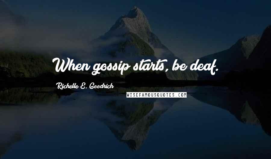 Richelle E. Goodrich Quotes: When gossip starts, be deaf.