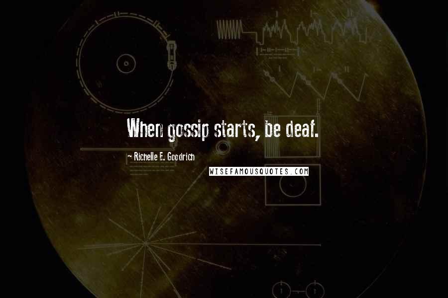Richelle E. Goodrich Quotes: When gossip starts, be deaf.
