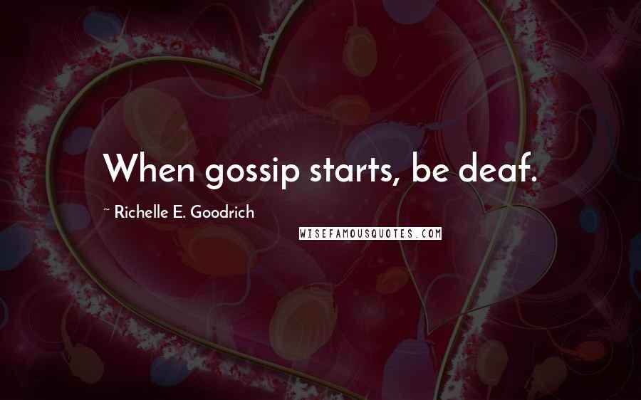 Richelle E. Goodrich Quotes: When gossip starts, be deaf.