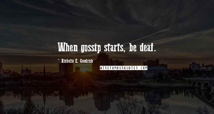 Richelle E. Goodrich Quotes: When gossip starts, be deaf.