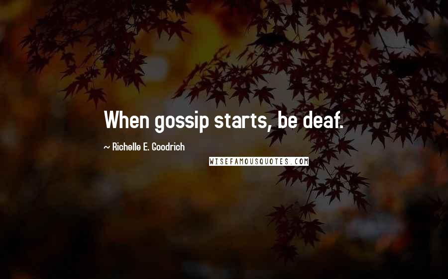 Richelle E. Goodrich Quotes: When gossip starts, be deaf.