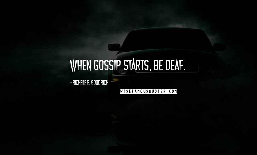 Richelle E. Goodrich Quotes: When gossip starts, be deaf.