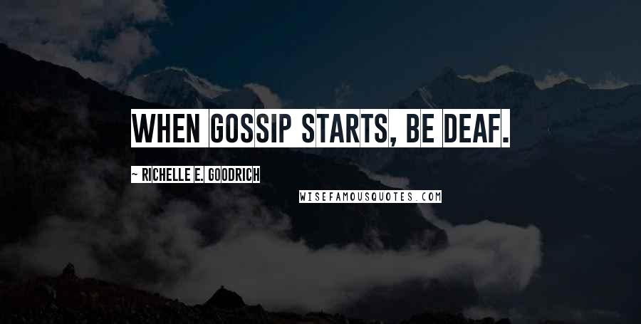 Richelle E. Goodrich Quotes: When gossip starts, be deaf.
