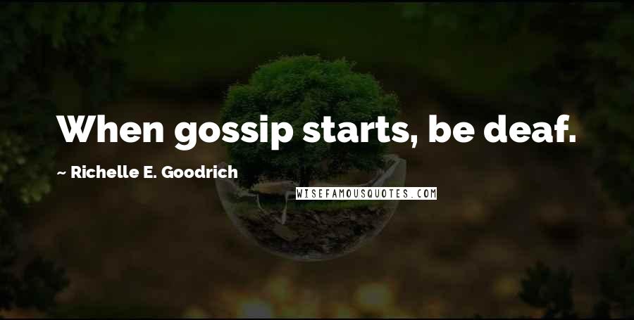 Richelle E. Goodrich Quotes: When gossip starts, be deaf.