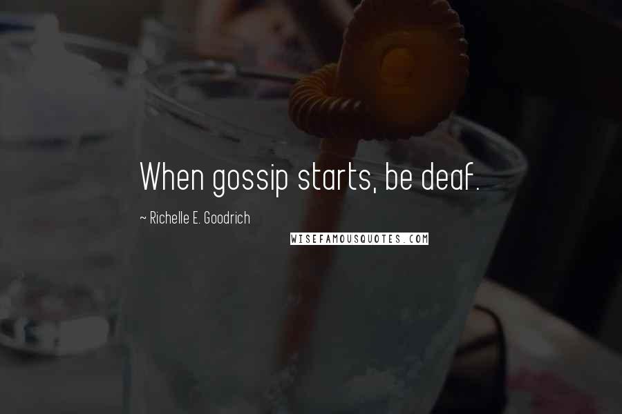 Richelle E. Goodrich Quotes: When gossip starts, be deaf.