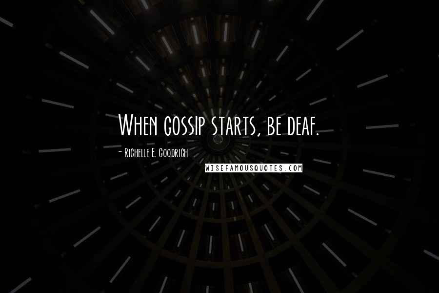 Richelle E. Goodrich Quotes: When gossip starts, be deaf.