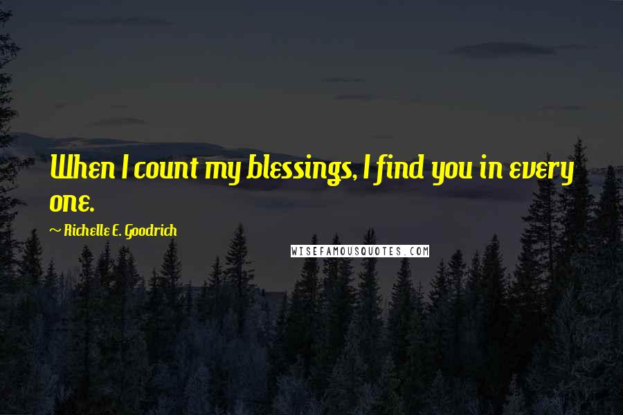 Richelle E. Goodrich Quotes: When I count my blessings, I find you in every one.
