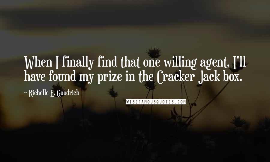 Richelle E. Goodrich Quotes: When I finally find that one willing agent, I'll have found my prize in the Cracker Jack box.