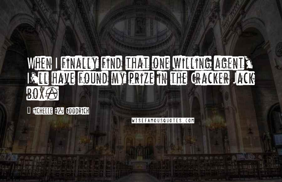 Richelle E. Goodrich Quotes: When I finally find that one willing agent, I'll have found my prize in the Cracker Jack box.