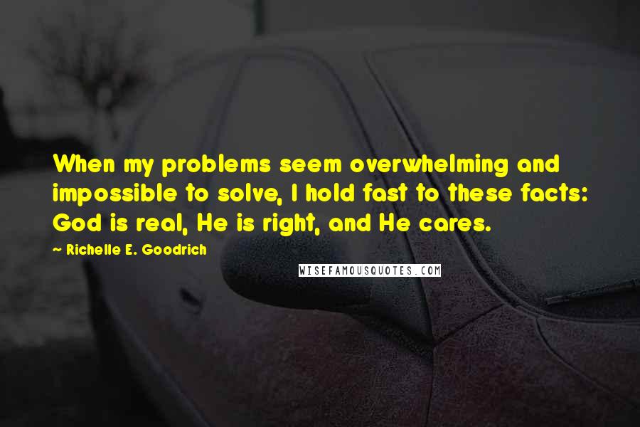 Richelle E. Goodrich Quotes: When my problems seem overwhelming and impossible to solve, I hold fast to these facts: God is real, He is right, and He cares.