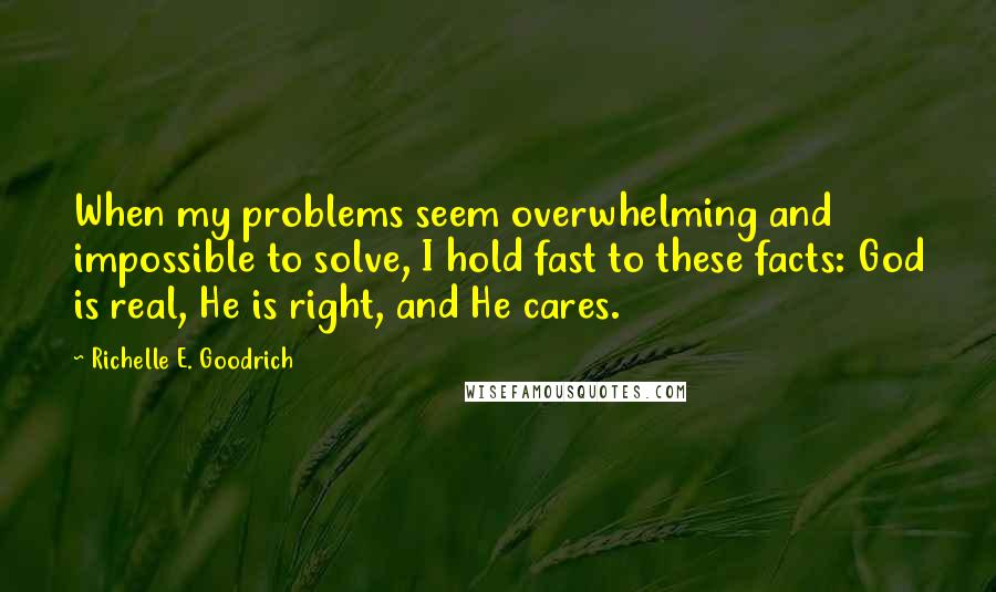 Richelle E. Goodrich Quotes: When my problems seem overwhelming and impossible to solve, I hold fast to these facts: God is real, He is right, and He cares.