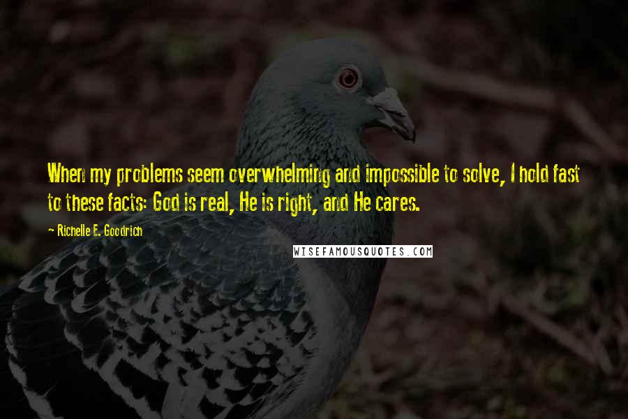 Richelle E. Goodrich Quotes: When my problems seem overwhelming and impossible to solve, I hold fast to these facts: God is real, He is right, and He cares.