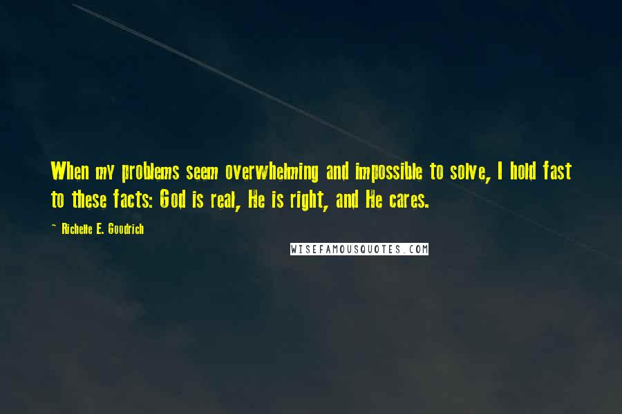 Richelle E. Goodrich Quotes: When my problems seem overwhelming and impossible to solve, I hold fast to these facts: God is real, He is right, and He cares.