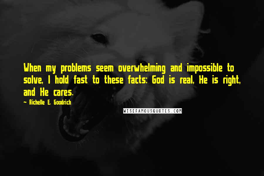 Richelle E. Goodrich Quotes: When my problems seem overwhelming and impossible to solve, I hold fast to these facts: God is real, He is right, and He cares.