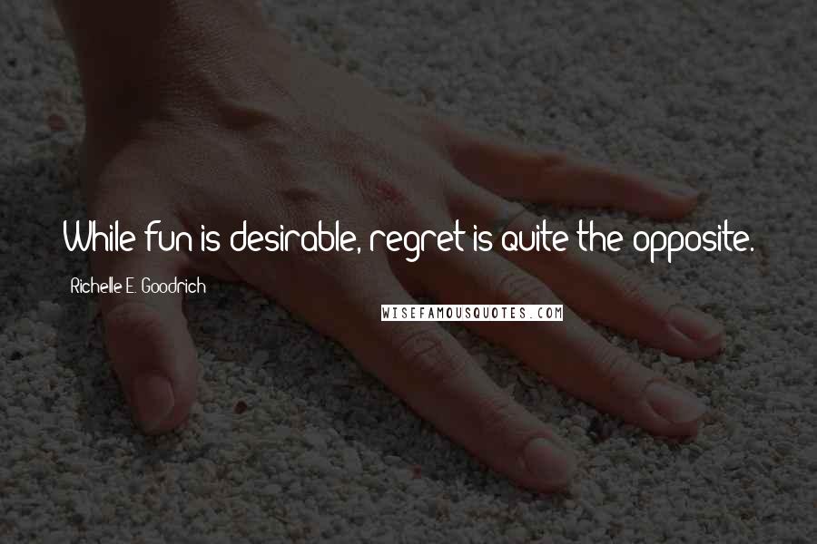 Richelle E. Goodrich Quotes: While fun is desirable, regret is quite the opposite.